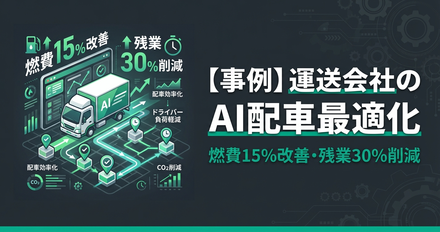 【事例】運送会社のAI配車最適化｜燃費15%改善＆ドライバー残業30%削減