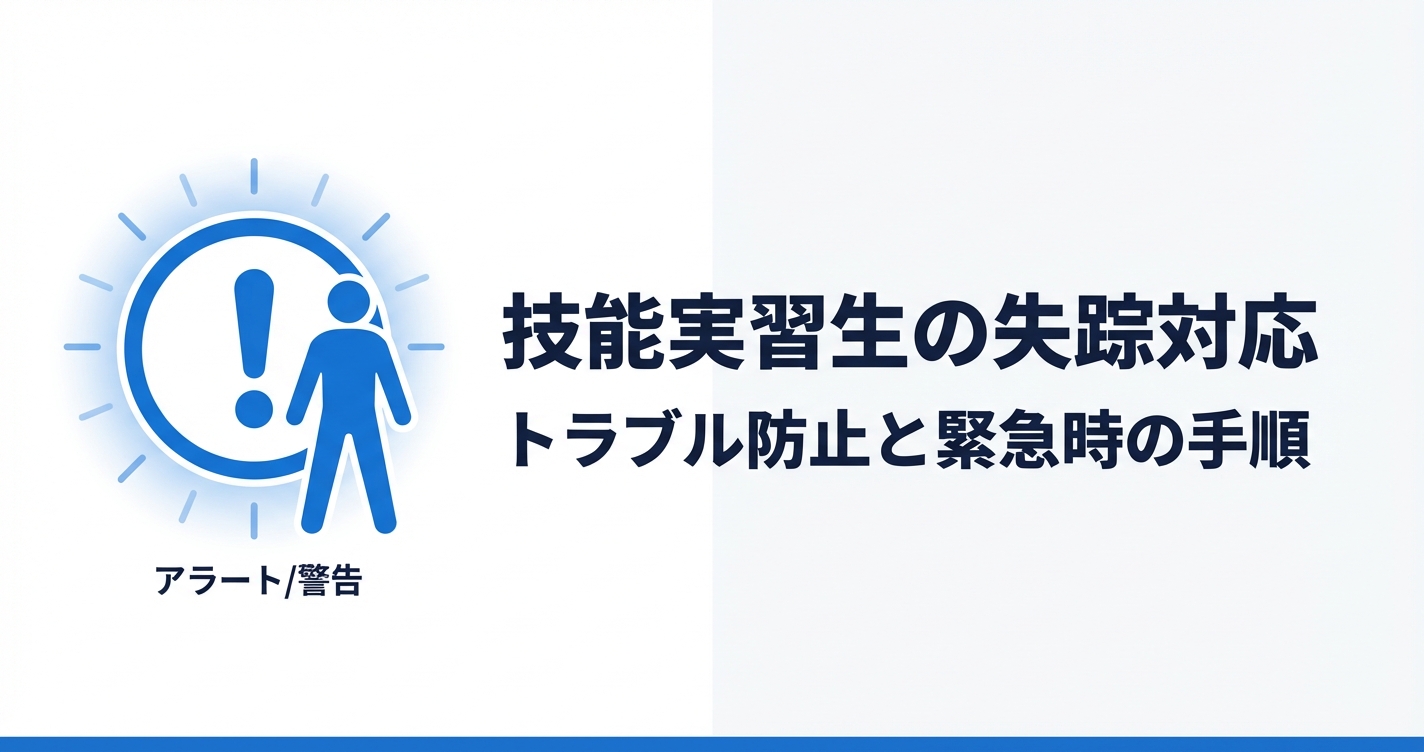 技能実習生の失踪・トラブル対応マニュアル｜初動から再発防止まで