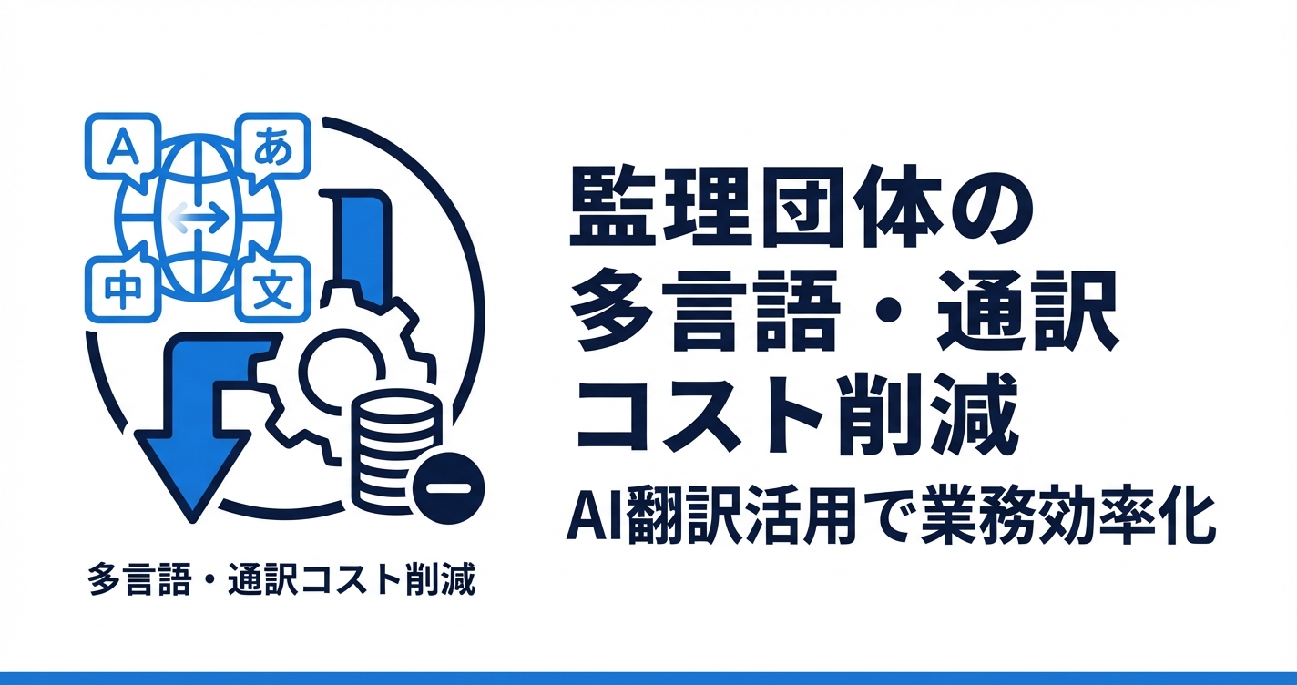 監理団体の通訳・多言語対応コスト削減｜AI翻訳ツール活用の実践ガイド
