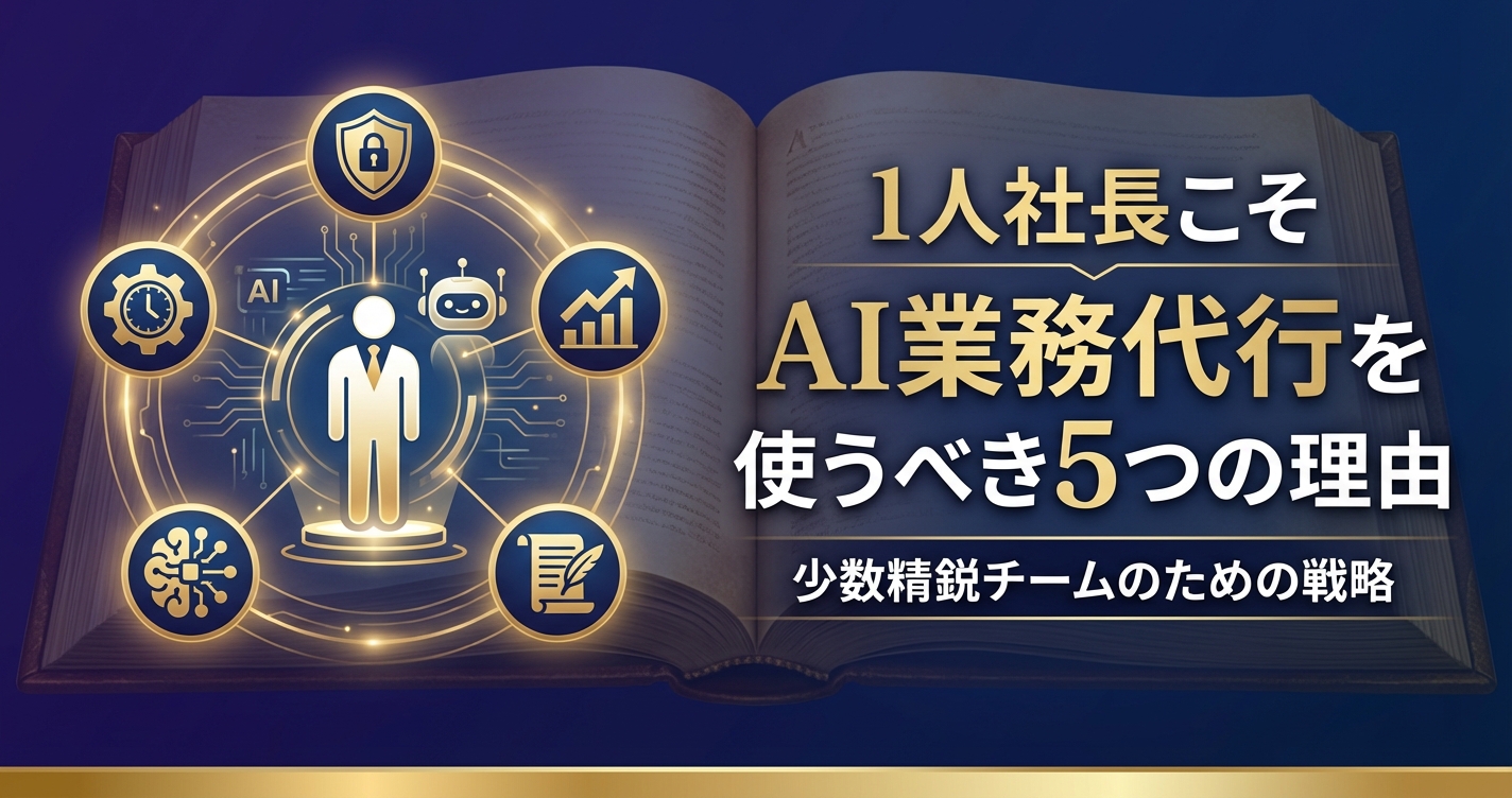 1人社長・少数精鋭チームこそAI業務代行を使うべき5つの理由