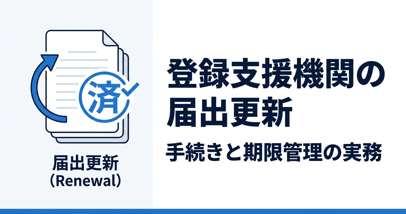 登録支援機関の届出更新・変更届の実務ガイド｜期限・書類・注意点